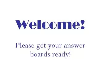 Welcome! Please get your answer boards ready!