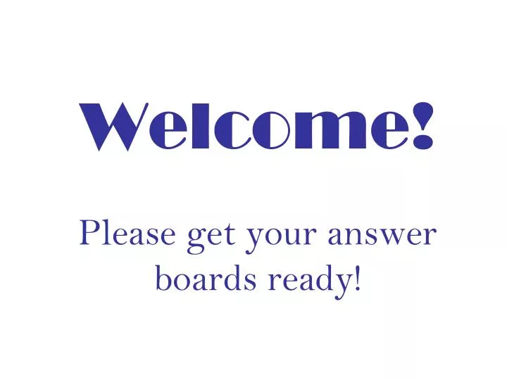 welcome please get your answer boards ready