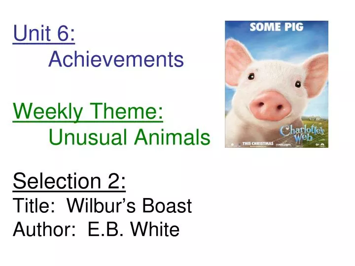 unit 6 achievements weekly theme unusual animals selection 2 title wilbur s boast author e b white