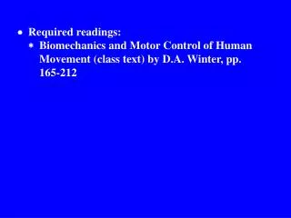  Required readings: 		 Biomechanics and Motor Control of Human 			Movement (class text) by D.A. Winter, pp. 			165-21