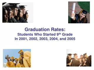 Graduation Rates: Students Who Started 9 th Grade In 2001, 2002, 2003, 2004, and 2005