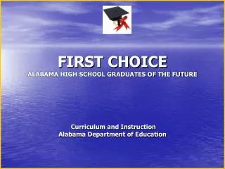 FIRST CHOICE ALABAMA HIGH SCHOOL GRADUATES OF THE FUTURE Curriculum and Instruction Alabama Department of Education