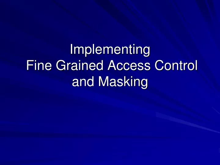implementing fine grained access control and masking