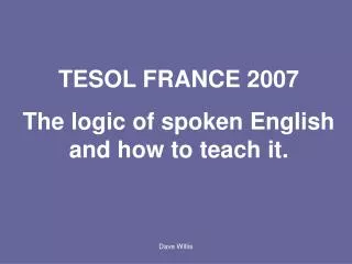 TESOL FRANCE 2007 The logic of spoken English and how to teach it.