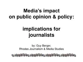 Media’s impact on public opinion &amp; policy: implications for journalists by: Guy Berger, Rhodes Journalism &amp; M