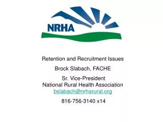 Retention and Recruitment Issues Brock Slabach, FACHE Sr. Vice-President National Rural Health Association bslabach@nrh