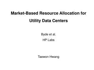 Market-Based Resource Allocation for Utility Data Centers Byde et al. HP Labs Taewon Hwang