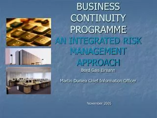 BUSINESS CONTINUITY PROGRAMME AN INTEGRATED RISK MANAGEMENT APPROACH Bord Gais Eireann Martin Dunlea Chief Information