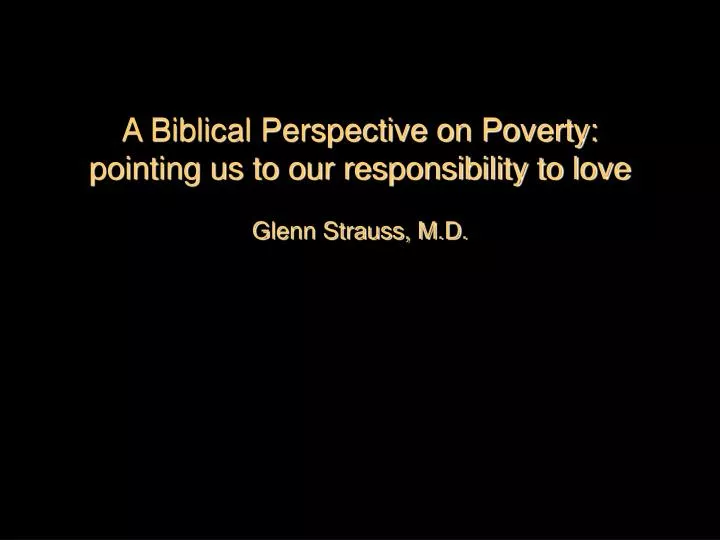 a biblical perspective on poverty pointing us to our responsibility to love glenn strauss m d