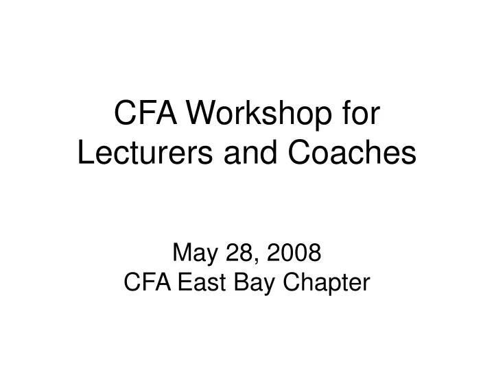 cfa workshop for lecturers and coaches may 28 2008 cfa east bay chapter