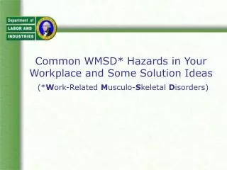 Common WMSD* Hazards in Your Workplace and Some Solution Ideas (* W ork-Related M usculo- S keletal D isorders)