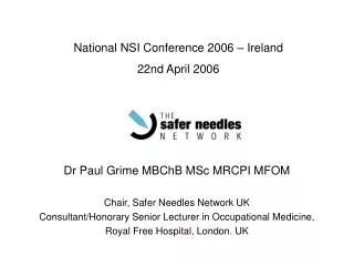Dr Paul Grime MBChB MSc MRCPI MFOM Chair, Safer Needles Network UK Consultant/Honorary Senior Lecturer in Occupational M