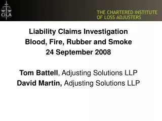 Liability Claims Investigation Blood, Fire, Rubber and Smoke 24 September 2008 Tom Battell , Adjusting Solutions LLP Dav