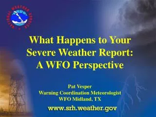 What Happens to Your Severe Weather Report: A WFO Perspective Pat Vesper Warning Coordination Meteorologist WFO Midland
