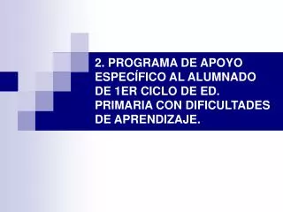 2. PROGRAMA DE APOYO ESPECÍFICO AL ALUMNADO DE 1ER CICLO DE ED. PRIMARIA CON DIFICULTADES DE APRENDIZAJE.