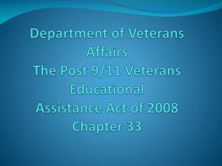 Department of Veterans Affairs The Post 9/11 Veterans Educational Assistance Act of 2008 Chapter 33