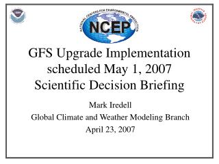 GFS Upgrade Implementation scheduled May 1, 2007 Scientific Decision Briefing