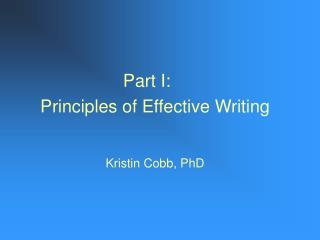 Part I:	 Principles of Effective Writing Kristin Cobb, PhD