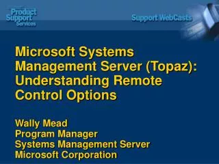 Microsoft Systems Management Server (Topaz): Understanding Remote Control Options Wally Mead Program Manager Systems Man