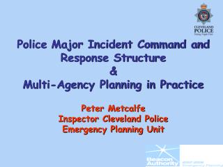 Police Major Incident Command and Response Structure &amp; Multi-Agency Planning in Practice Peter Metcalfe Inspector Cl