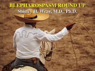 BLEPHAROSPASM ROUND UP Shirley H. Wray, M.D., Ph.D.