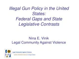 Illegal Gun Policy in the United States: Federal Gaps and State Legislative Contrasts Nina E. Vinik Legal Community Agai
