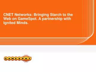 CNET Networks: Bringing Starch to the Web on GameSpot. A partnership with Ignited Minds.