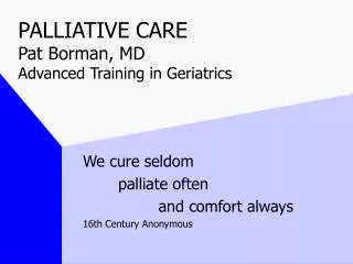 PALLIATIVE CARE	 Pat Borman, MD Advanced Training in Geriatrics