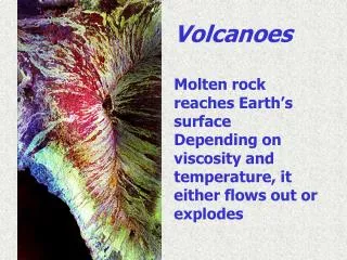 Volcanoes Molten rock reaches Earth’s surface Depending on viscosity and temperature, it either flows out or explodes