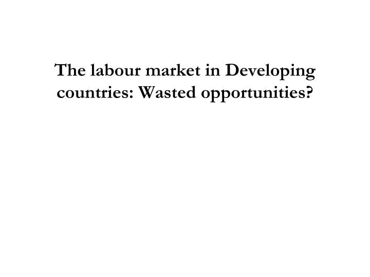 the labour market in developing countries wasted opportunities