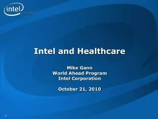Intel and Healthcare Mike Gann World Ahead Program Intel Corporation October 21, 2010