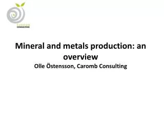 Mineral and metals production: an overview Olle Östensson , Caromb Consulting