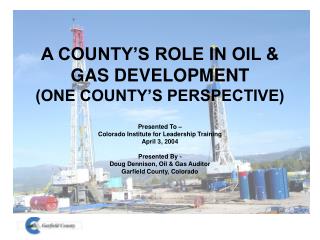 A COUNTY’S ROLE IN OIL &amp; GAS DEVELOPMENT (ONE COUNTY’S PERSPECTIVE)