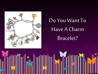 Do You Want To Have A Charm Bracelet?