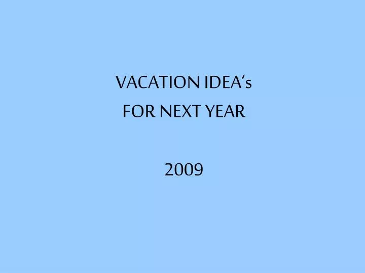 vacation idea s for next year 2009