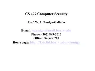 CS 477 Computer Security Prof. W. A. Zuniga-Galindo E-mail: wzuniga@mail.barry Phone : (305) 899-3616 Office: Garner 210