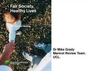 Dr Mike Grady Marmot Review Team. UCL.