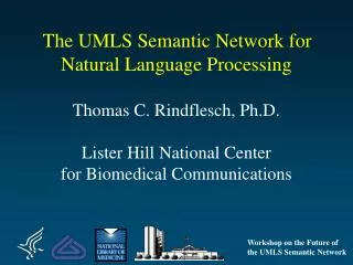 The UMLS Semantic Network for Natural Language Processing Thomas C. Rindflesch, Ph.D. Lister Hill National Center for