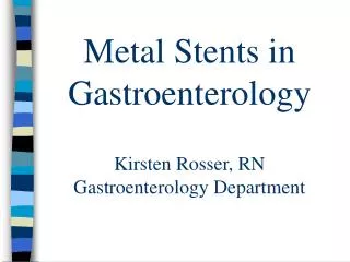 Metal Stents in Gastroenterology Kirsten Rosser, RN Gastroenterology Department