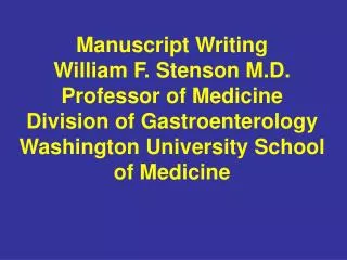 Manuscript Writing William F. Stenson M.D. Professor of Medicine Division of Gastroenterology Washington University Scho