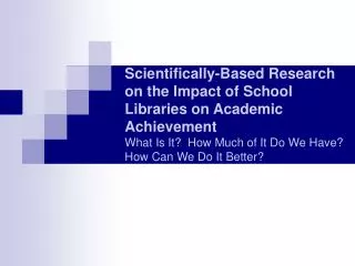 Scientifically-Based Research on the Impact of School Libraries on Academic Achievement What Is It? How Much of It Do W