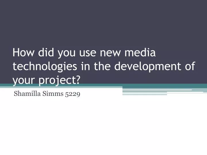 how did you use new media technologies in the development of your project