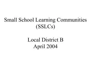 Small School Learning Communities (SSLCs) Local District B April 2004
