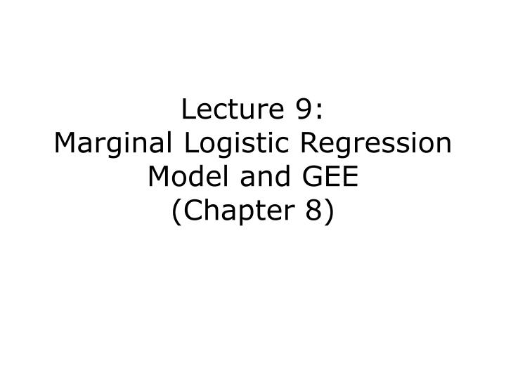 lecture 9 marginal logistic regression model and gee chapter 8