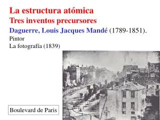 La estructura atómica Tres inventos precursores Daguerre, Louis Jacques Mandé (1789-1851) . Pintor La fotografía (1839)