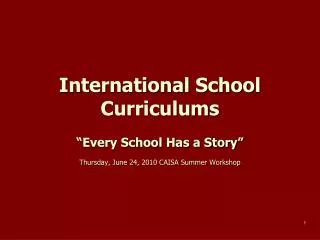 International School Curriculums “Every School Has a Story” Thursday, June 24, 2010 CAISA Summer Workshop