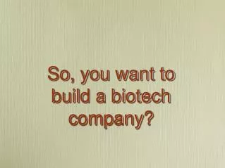 So, you want to build a biotech company?