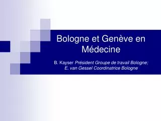 Bologne et Genève en Médecine B. Kayser Président Groupe de travail Bologne; E. van Gessel Coordinatrice Bologne