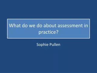 What do we do about assessment in practice?