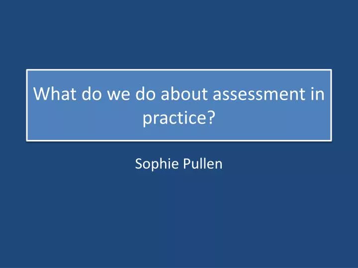 what do we do about assessment in practice